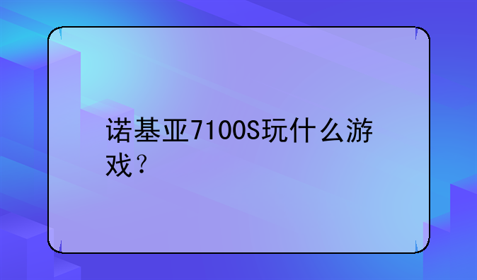 诺基亚7100S玩什么游戏？