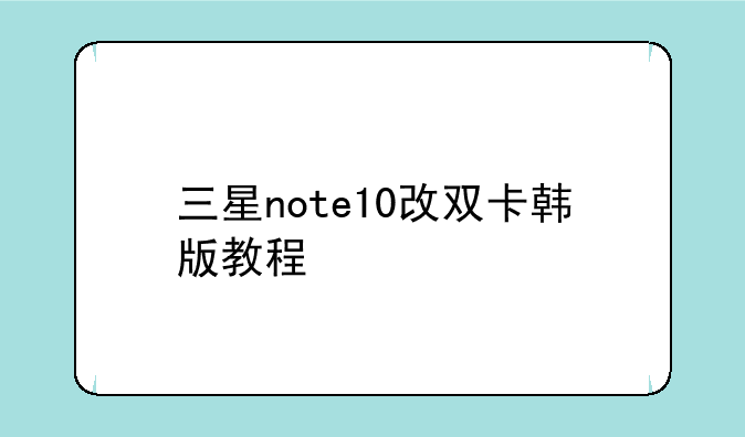 三星note10改双卡韩版教程