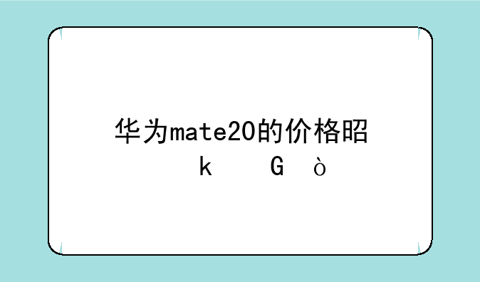 华为mate20的价格是多少？