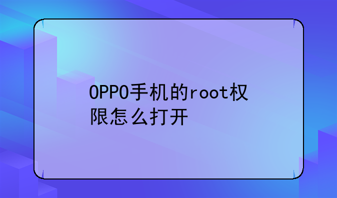 OPPO手机的root权限怎么打开