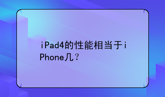 iPad4的性能相当于iPhone几？