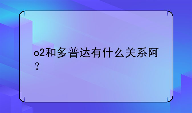 o2和多普达有什么关系阿？