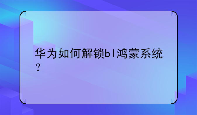 华为如何解锁bl鸿蒙系统？