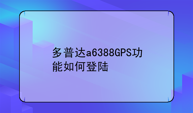 多普达a6388GPS功能如何登陆