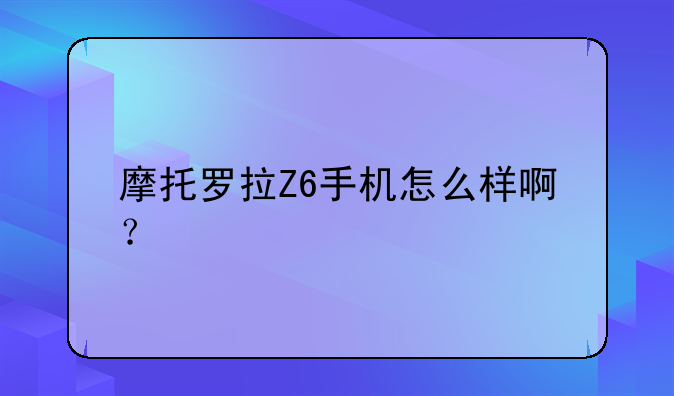摩托罗拉Z6手机怎么样啊？