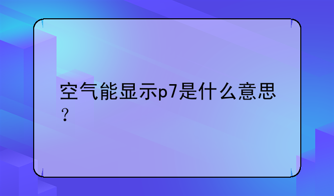 空气能显示p7是什么意思？