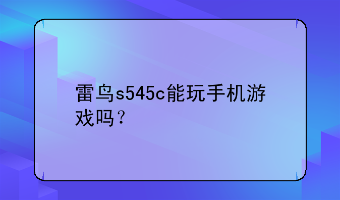 雷鸟s545c能玩手机游戏吗？