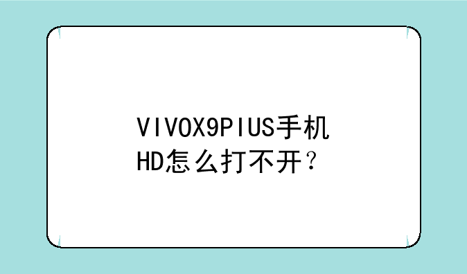 VIVOX9PIUS手机HD怎么打不开？