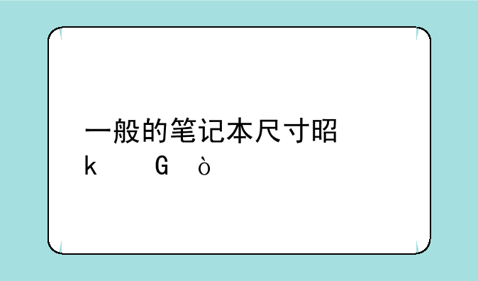 一般的笔记本尺寸是多少？