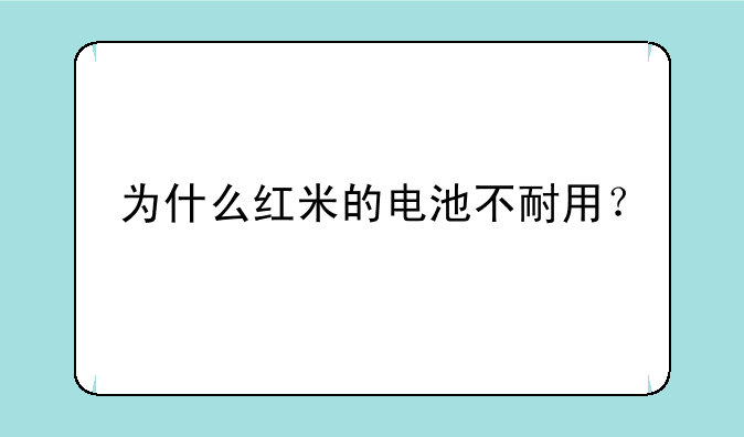 为什么红米的电池不耐用？