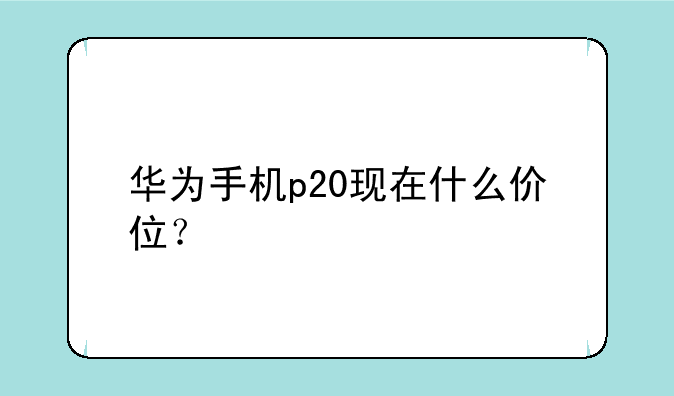 华为手机p20现在什么价位？