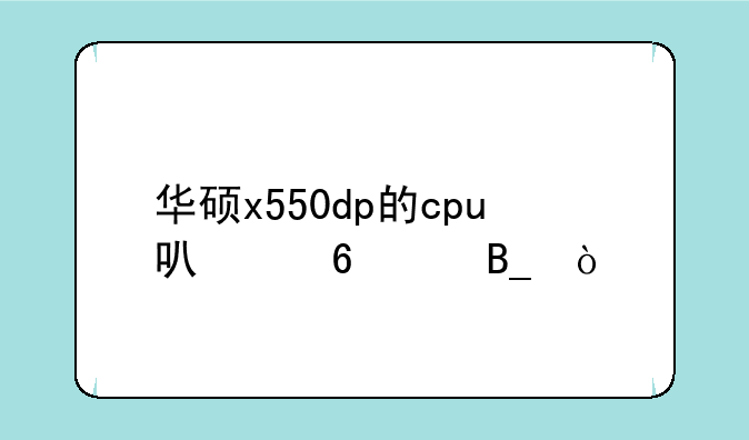 华硕x550dp的cpu可以升级吗？