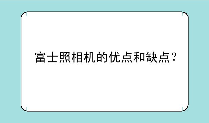 富士照相机的优点和缺点？