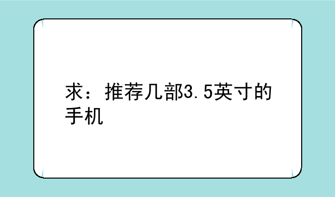 求：推荐几部3.5英寸的手机