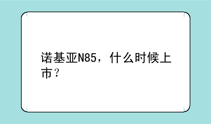 诺基亚N85，什么时候上市？