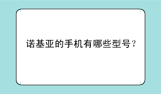 诺基亚的手机有哪些型号？