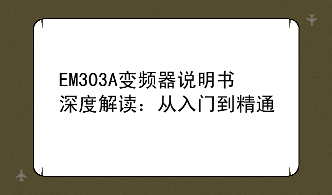 EM303A变频器说明书深度解读：从入门到精通