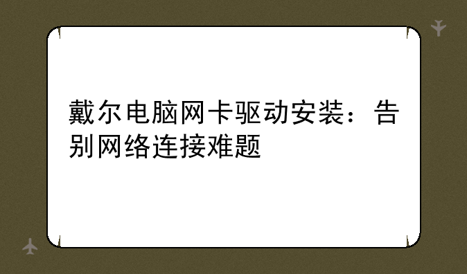 戴尔电脑网卡驱动安装：告别网络连接难题