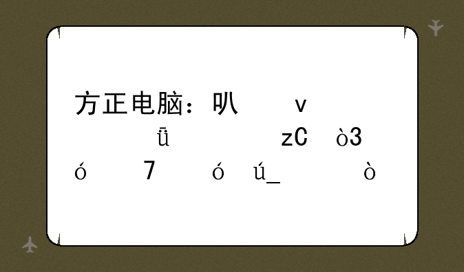 方正电脑：可靠性深度解析，值不值得买？
