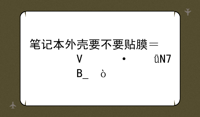 笔记本外壳要不要贴膜？对散热影响大吗？