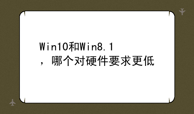 Win10和Win8.1，哪个对硬件要求更低