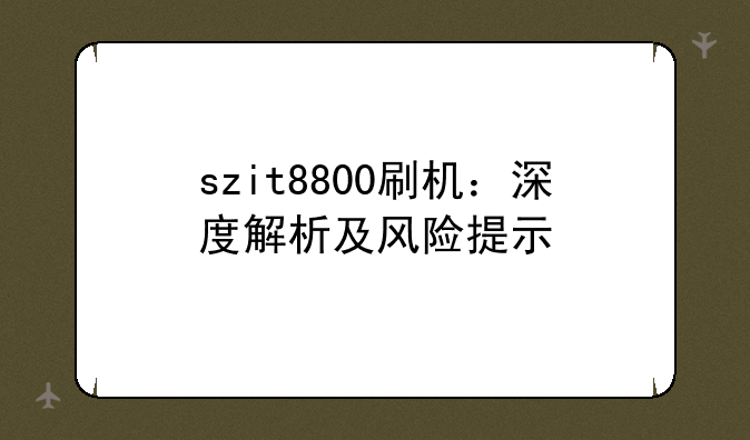 szit8800刷机：深度解析及风险提示