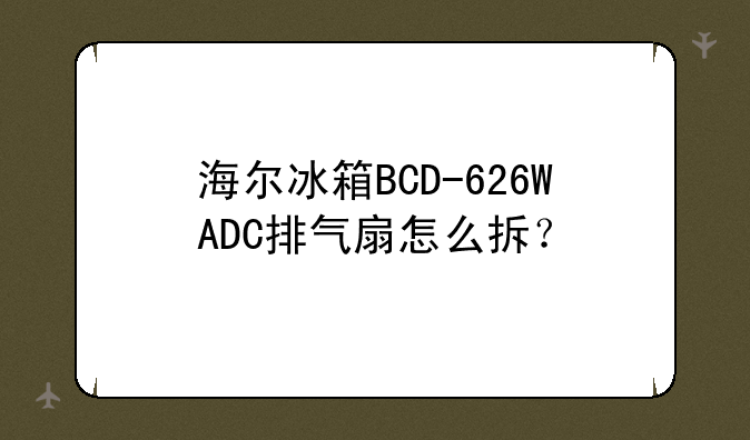 海尔冰箱BCD-626WADC排气扇怎么拆？