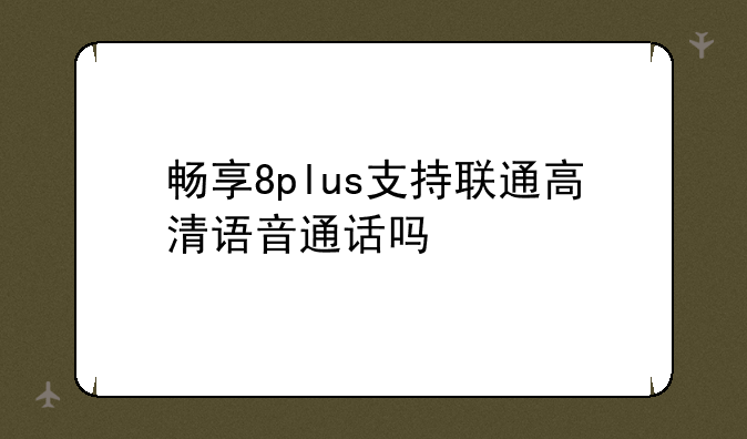 畅享8plus支持联通高清语音通话吗