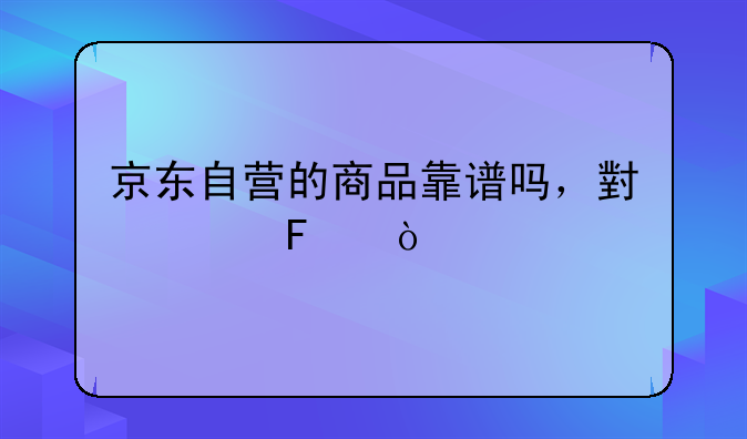 京东自营的商品靠谱吗，小米呢？