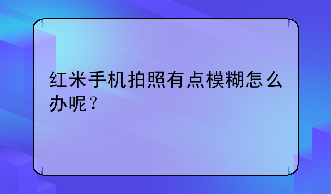 红米手机拍照有点模糊怎么办呢？