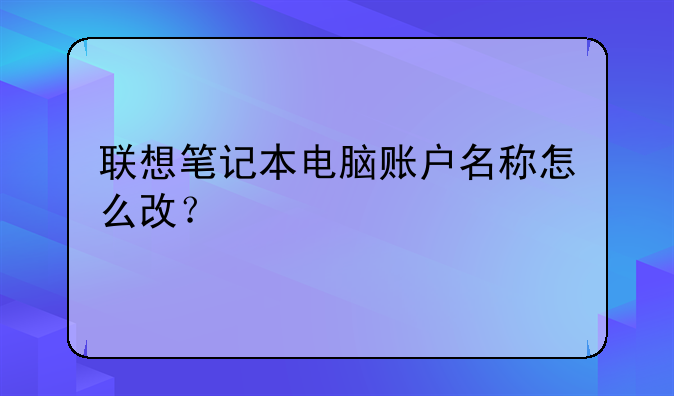 联想笔记本电脑账户名称怎么改？