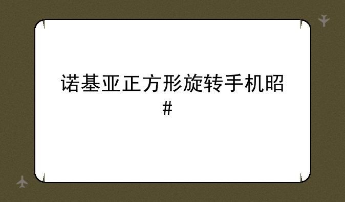 诺基亚正方形旋转手机是什么牌？