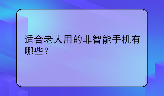 适合老人用的非智能手机有哪些？