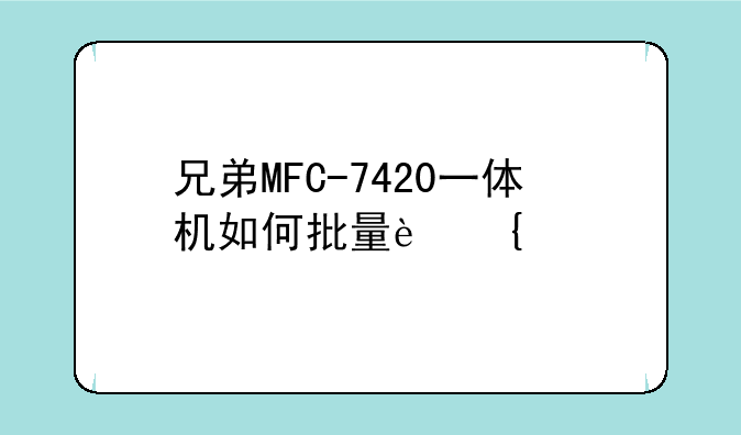 兄弟MFC-7420一体机如何批量连续扫描