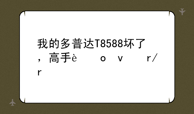 我的多普达T8588坏了，高手进来看看