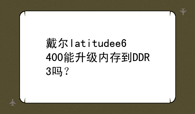 戴尔latitudee6400能升级内存到DDR3吗？