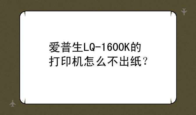 爱普生LQ-1600K的打印机怎么不出纸？
