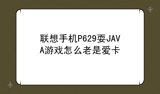 联想手机P629耍JAVA游戏怎么老是爱卡