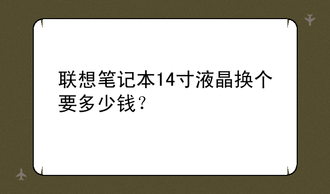 联想笔记本14寸液晶换个要多少钱？