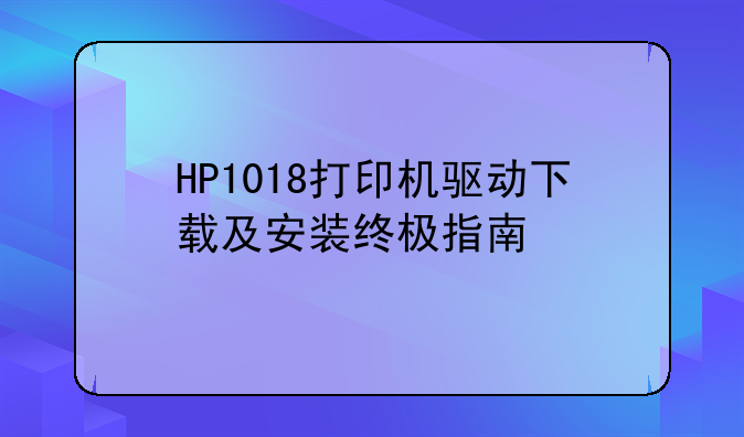 HP1018打印机驱动下载及安装终极指南