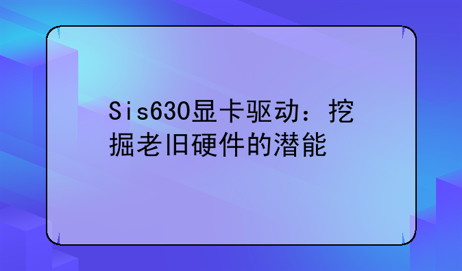 Sis630显卡驱动：挖掘老旧硬件的潜能