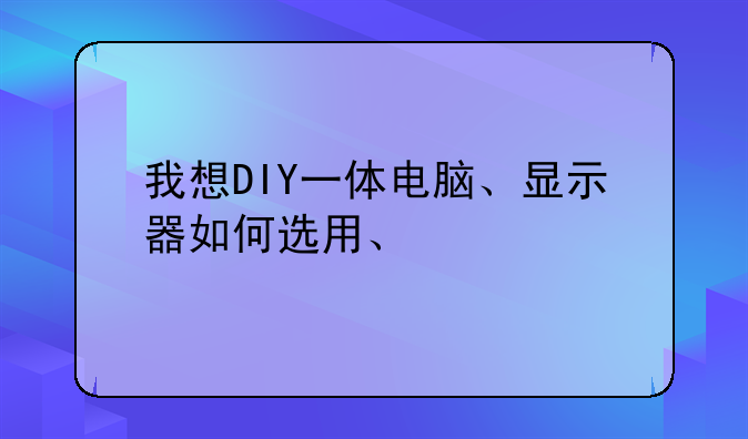 我想DIY一体电脑、显示器如何选用、