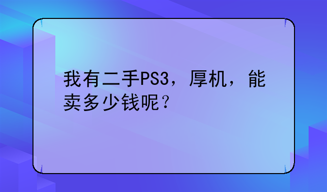 我有二手PS3，厚机，能卖多少钱呢？