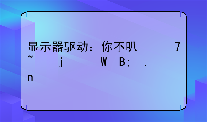显示器驱动：你不可不知的幕后英雄