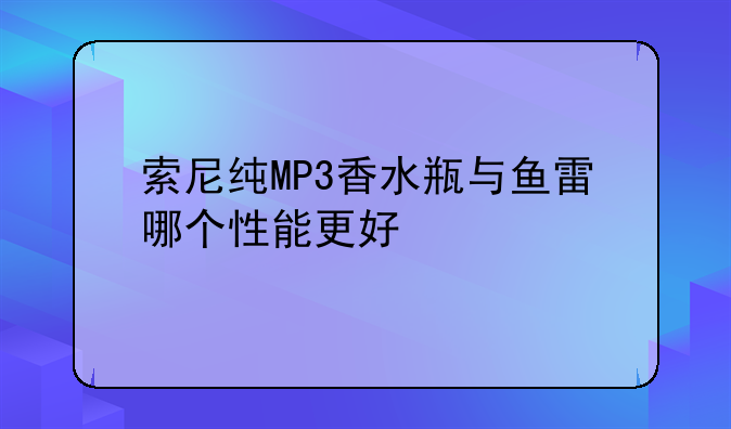 索尼纯MP3香水瓶与鱼雷哪个性能更好