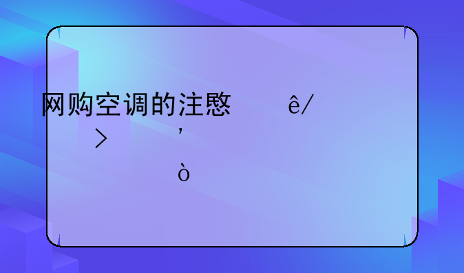 网购空调的注意事项以及安装步骤？