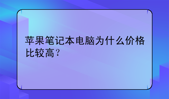 苹果笔记本电脑为什么价格比较高？