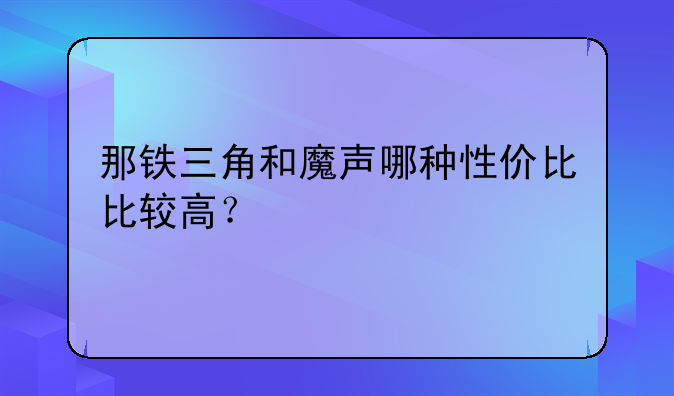 那铁三角和魔声哪种性价比比较高？