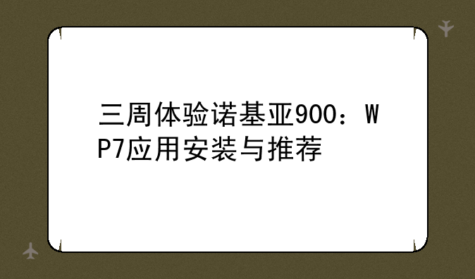 三周体验诺基亚900：WP7应用安装与推荐