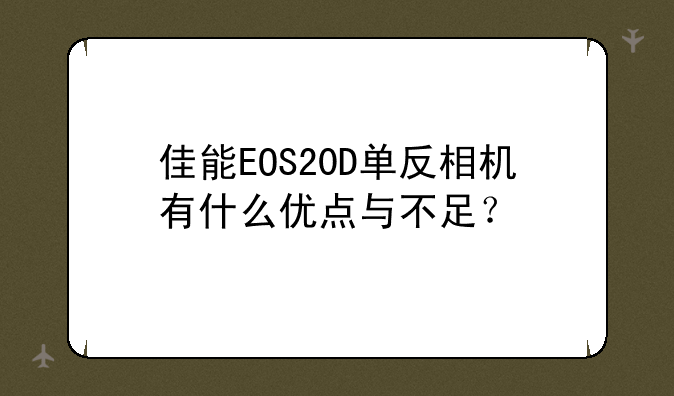 佳能EOS20D单反相机有什么优点与不足？